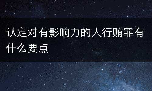 认定对有影响力的人行贿罪有什么要点