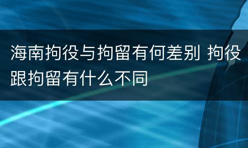 海南拘役与拘留有何差别 拘役跟拘留有什么不同