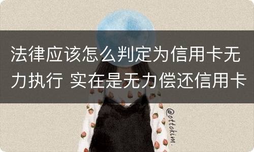 法律应该怎么判定为信用卡无力执行 实在是无力偿还信用卡