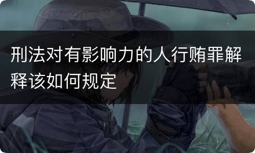 刑法对有影响力的人行贿罪解释该如何规定