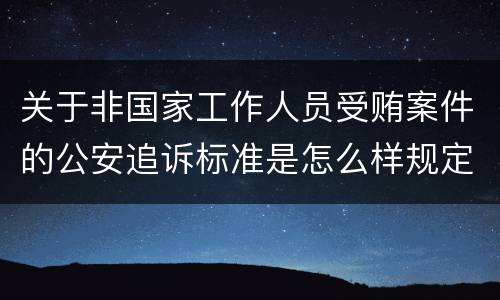 关于非国家工作人员受贿案件的公安追诉标准是怎么样规定
