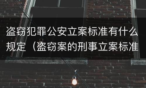 盗窃犯罪公安立案标准有什么规定（盗窃案的刑事立案标准）