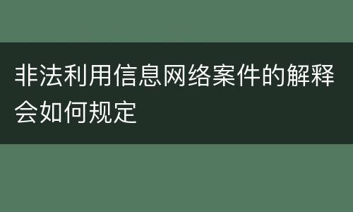 非法利用信息网络案件的解释会如何规定