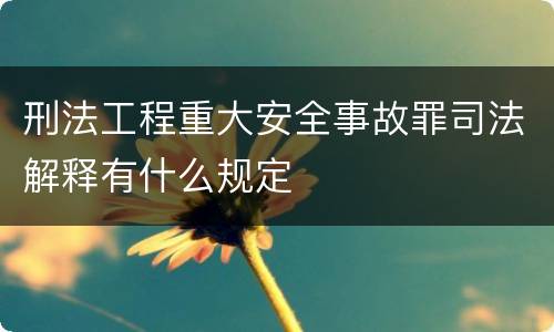 刑法工程重大安全事故罪司法解释有什么规定