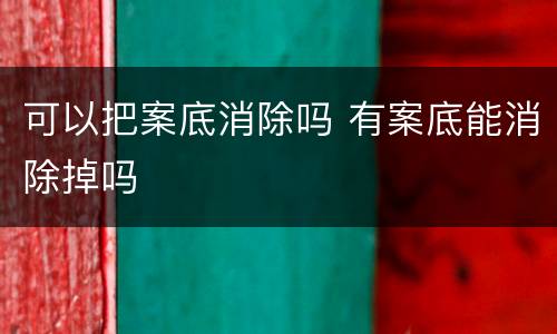 可以把案底消除吗 有案底能消除掉吗