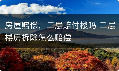 房屋赔偿，二层赔付楼吗 二层楼房拆除怎么赔偿