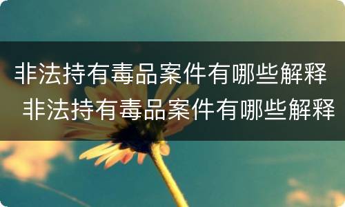 非法持有毒品案件有哪些解释 非法持有毒品案件有哪些解释和规定
