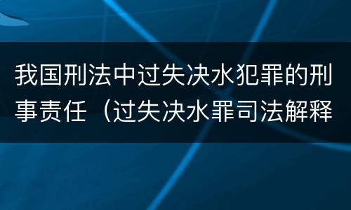我国刑法中过失决水犯罪的刑事责任(过失决水罪司法解释)