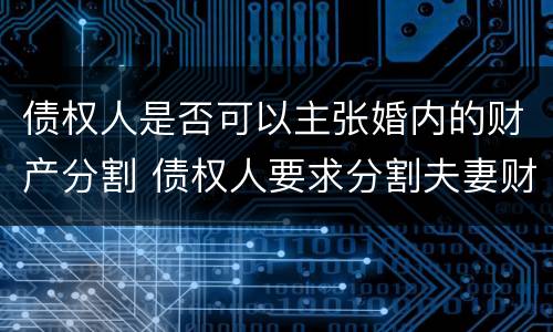 债权人是否可以主张婚内的财产分割 债权人要求分割夫妻财产