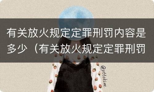 有关放火规定定罪刑罚内容是多少（有关放火规定定罪刑罚内容是多少条）
