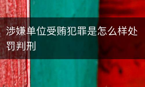 涉嫌单位受贿犯罪是怎么样处罚判刑