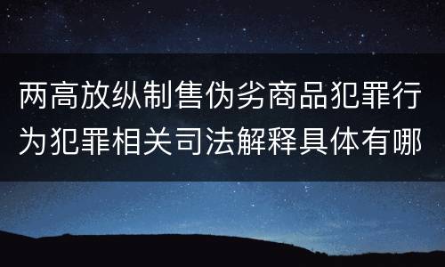 两高放纵制售伪劣商品犯罪行为犯罪相关司法解释具体有哪些重要内容