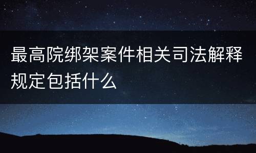 最高院绑架案件相关司法解释规定包括什么