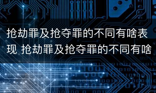 抢劫罪及抢夺罪的不同有啥表现 抢劫罪及抢夺罪的不同有啥表现呢