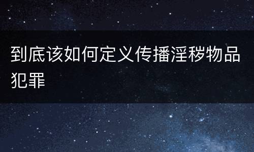 到底该如何定义传播淫秽物品犯罪
