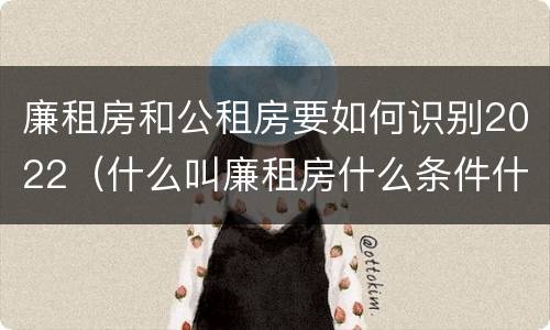 廉租房和公租房要如何识别2022（什么叫廉租房什么条件什么叫公租房）