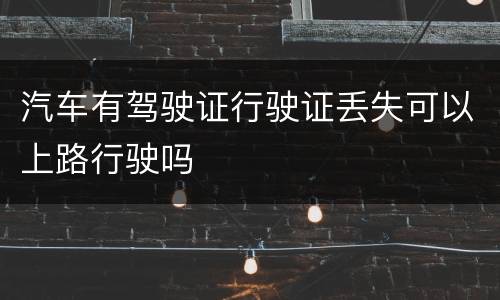 汽车有驾驶证行驶证丢失可以上路行驶吗
