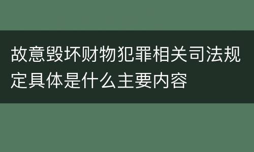 故意毁坏财物犯罪相关司法规定具体是什么主要内容