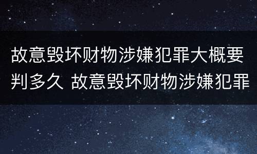 故意毁坏财物涉嫌犯罪大概要判多久 故意毁坏财物涉嫌犯罪大概要判多久呢