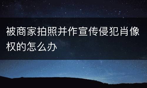 被商家拍照并作宣传侵犯肖像权的怎么办