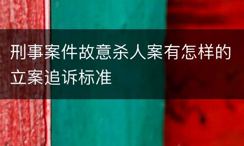 刑事案件故意杀人案有怎样的立案追诉标准