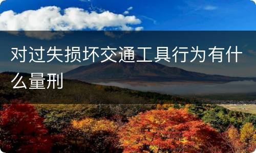 对过失损坏交通工具行为有什么量刑