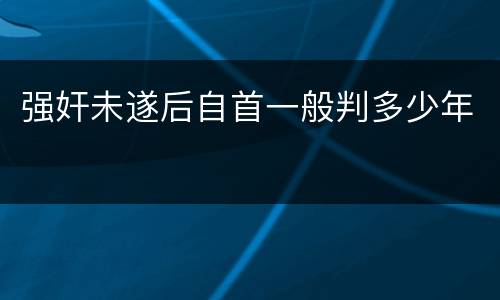强奸未遂后自首一般判多少年