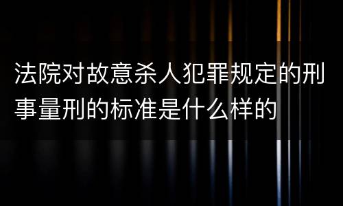 法院对故意杀人犯罪规定的刑事量刑的标准是什么样的