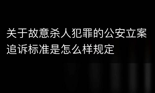 关于故意杀人犯罪的公安立案追诉标准是怎么样规定