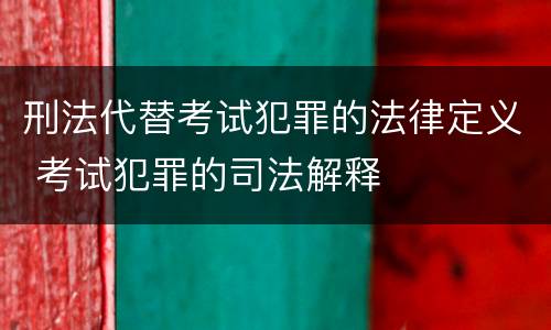 刑法代替考试犯罪的法律定义 考试犯罪的司法解释