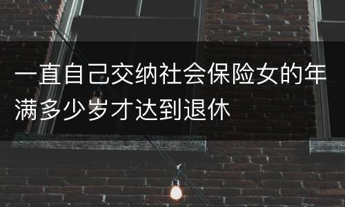 一直自己交纳社会保险女的年满多少岁才达到退休
