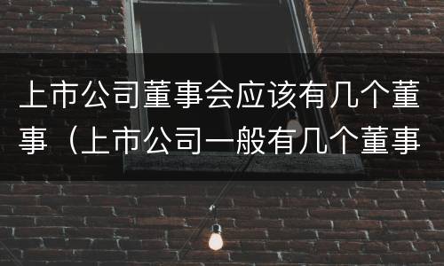 上市公司董事会应该有几个董事（上市公司一般有几个董事）