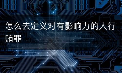 怎么去定义对有影响力的人行贿罪