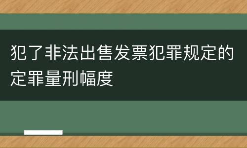 犯了非法出售发票犯罪规定的定罪量刑幅度