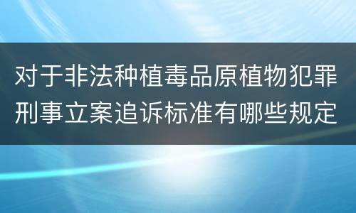 对于非法种植毒品原植物犯罪刑事立案追诉标准有哪些规定