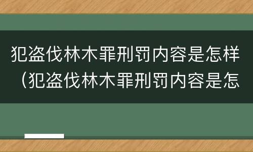 犯盗伐林木罪刑罚内容是怎样（犯盗伐林木罪刑罚内容是怎样写）