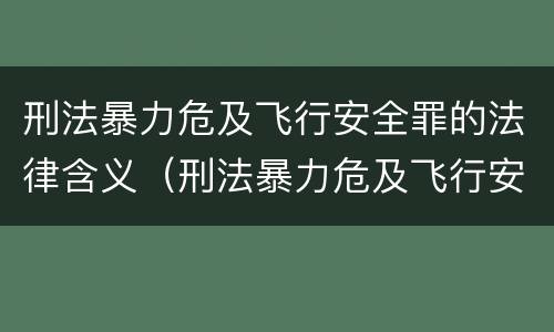 刑法暴力危及飞行安全罪的法律含义（刑法暴力危及飞行安全罪的法律含义是什么）
