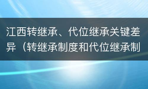 江西转继承、代位继承关键差异（转继承制度和代位继承制度可以互相取代吗）
