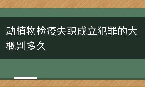 动植物检疫失职成立犯罪的大概判多久