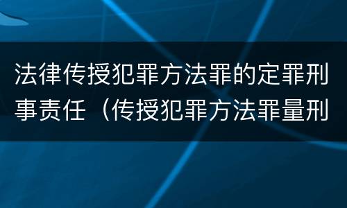 法律传授犯罪方法罪的定罪刑事责任（传授犯罪方法罪量刑情节严重）