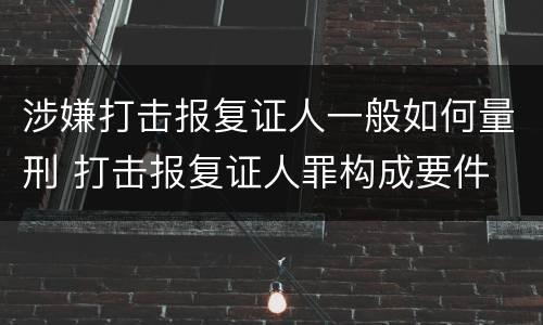 涉嫌打击报复证人一般如何量刑 打击报复证人罪构成要件