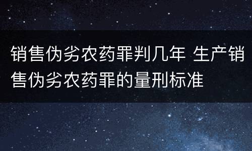 销售伪劣农药罪判几年 生产销售伪劣农药罪的量刑标准