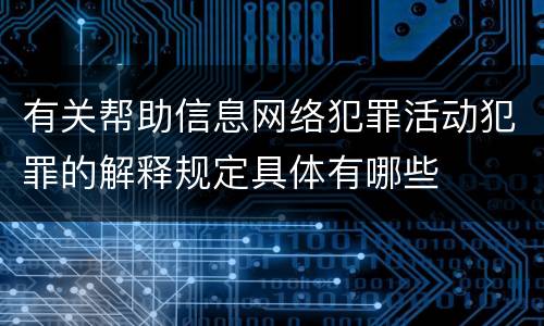 有关帮助信息网络犯罪活动犯罪的解释规定具体有哪些
