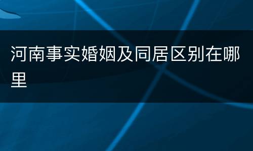 河南事实婚姻及同居区别在哪里