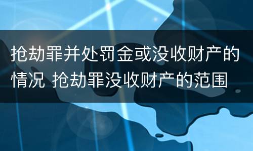 抢劫罪并处罚金或没收财产的情况 抢劫罪没收财产的范围