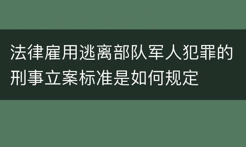 法律雇用逃离部队军人犯罪的刑事立案标准是如何规定