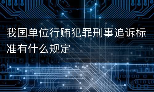我国单位行贿犯罪刑事追诉标准有什么规定