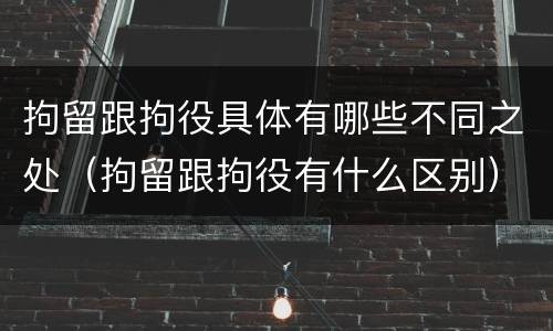 拘留跟拘役具体有哪些不同之处（拘留跟拘役有什么区别）