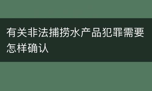 有关非法捕捞水产品犯罪需要怎样确认