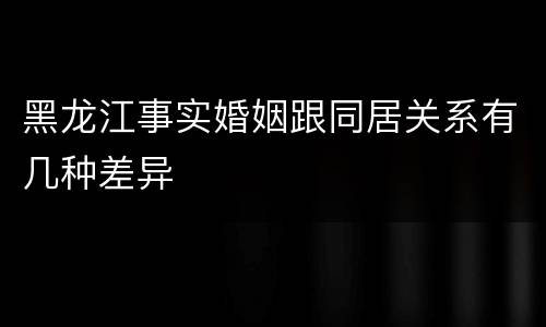 黑龙江事实婚姻跟同居关系有几种差异
